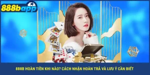 888b-hoan-tien-khi-nao-cach-nhan-hoan-tra-va-luu-y-can-biet