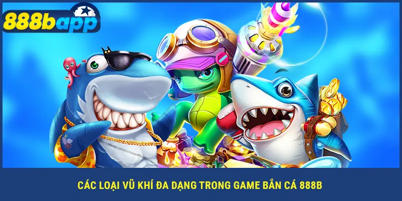 Các loại vũ khí đa dạng trong game bắn cá 888B
