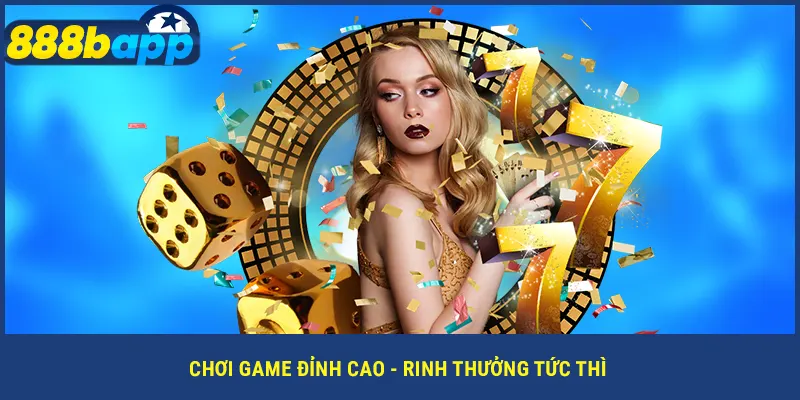 Chơi game đỉnh cao - rinh thưởng tức thì