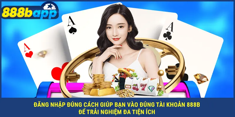 Đăng nhập đúng cách giúp bạn vào đúng tài khoản 888B để trải nghiệm đa tiện ích