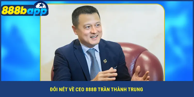 Đôi nét về CEO 888B Trần Thành Trung
