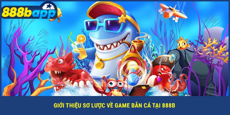 Giới thiệu sơ lược về game bắn cá tại 888B