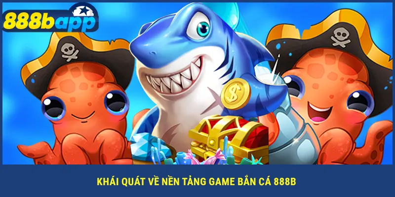 Khái quát về nền tảng game bắn cá 888B