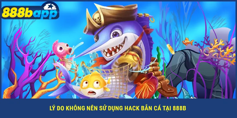 Lý do không nên sử dụng hack bắn cá tại 888B