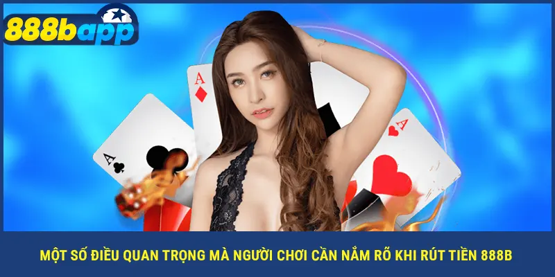 Một số điều quan trọng mà người chơi cần nắm rõ khi rút tiền 888B