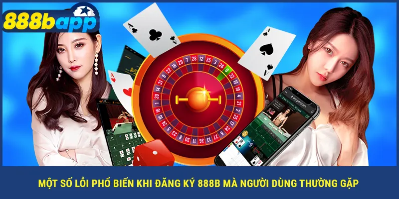 Một số lỗi phổ biến khi đăng ký 888B mà người dùng thường gặp