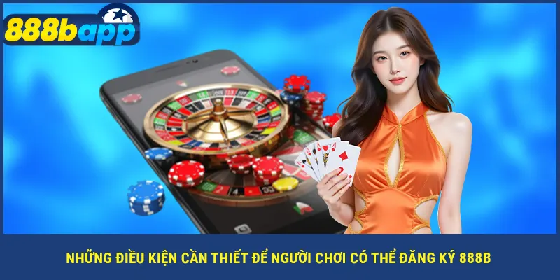 Những điều kiện cần thiết để người chơi có thể đăng ký 888B