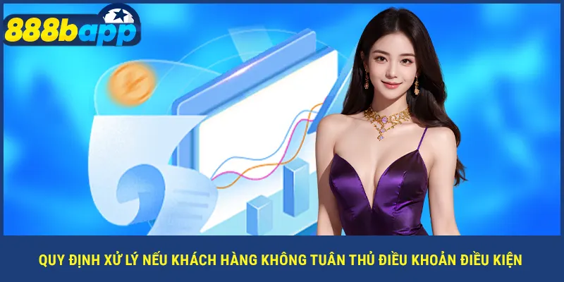 Quy định xử lý nếu khách hàng không tuân thủ điều khoản điều kiện
